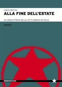 Carlo Frattini - Alla fine dell'estate. Gli anni Ottanta della lotta armata in Italia